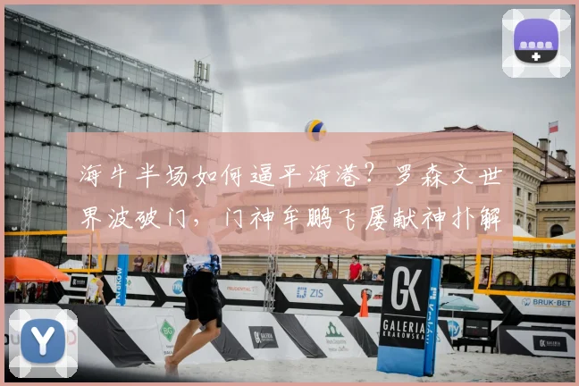 海牛半场如何逼平海港？罗森文世界波破门，门神牟鹏飞屡献神扑解析