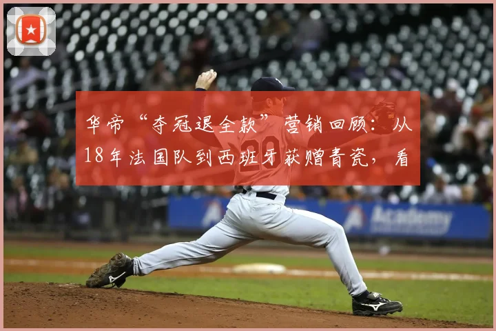 华帝“夺冠退全款”营销回顾:从18年法国队到西班牙获赠青瓷,看品牌如何借势体育大赛