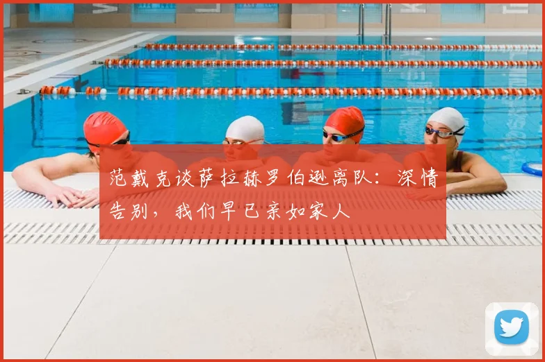 范戴克谈萨拉赫罗伯逊离队：深情告别，我们早已亲如家人