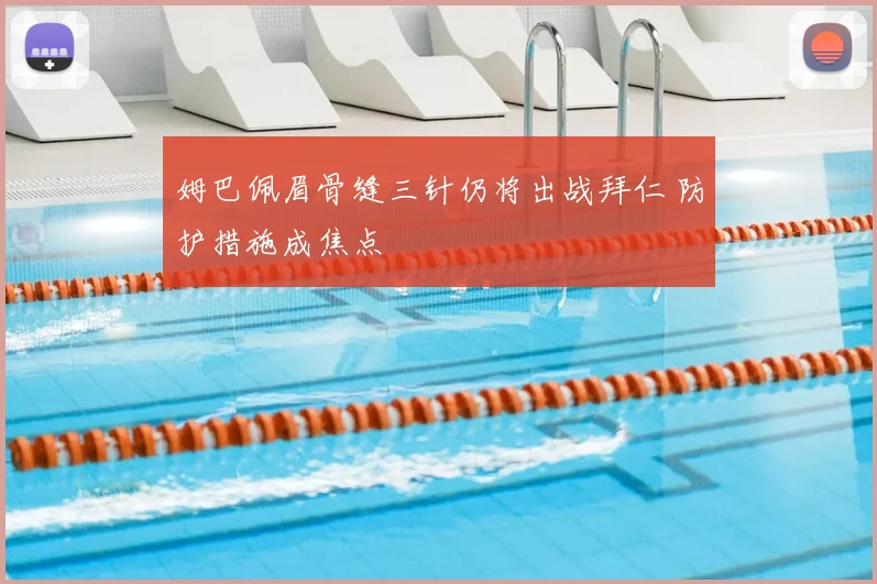 姆巴佩眉骨缝三针仍将出战拜仁 防护措施成焦点